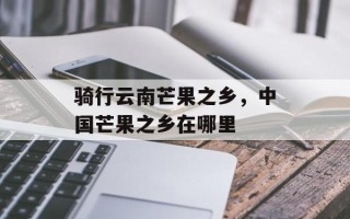 骑行云南芒果之乡，中国芒果之乡在哪里