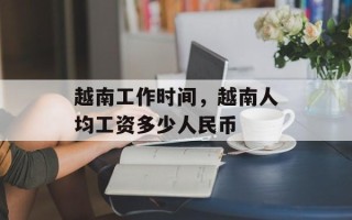 越南工作时间，越南人均工资多少人民币
