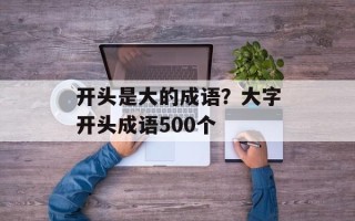 开头是大的成语？大字开头成语500个