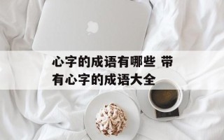 心字的成语有哪些 带有心字的成语大全