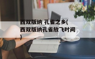 西双版纳 孔雀之乡(西双版纳孔雀放飞时间)