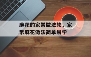 麻花的家常做法软，家常麻花做法简单易学