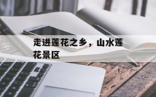 走进莲花之乡，山水莲花景区