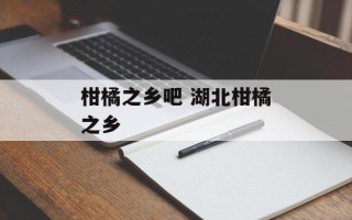 柑橘之乡吧 湖北柑橘之乡