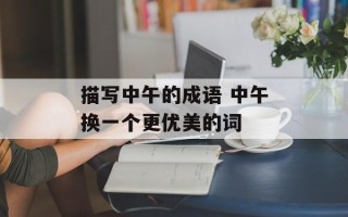 描写中午的成语 中午换一个更优美的词