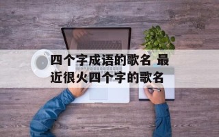 四个字成语的歌名 最近很火四个字的歌名