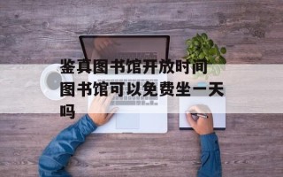 鉴真图书馆开放时间 图书馆可以免费坐一天吗