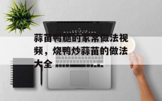蒜苗鸭腿的家常做法视频，烧鸭炒蒜苗的做法大全