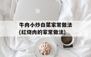 牛肉小炒白菜家常做法(红烧肉的家常做法)