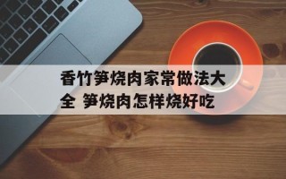 香竹笋烧肉家常做法大全 笋烧肉怎样烧好吃