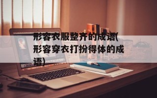 形容衣服整齐的成语(形容穿衣打扮得体的成语)