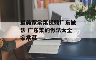 最美家常菜视频广东做法 广东菜的做法大全家常菜