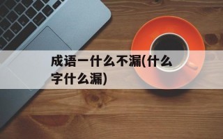 成语一什么不漏(什么字什么漏)