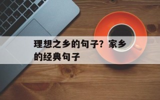 理想之乡的句子？家乡的经典句子