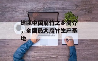 建瓯中国腐竹之乡简介，全国最大腐竹生产基地