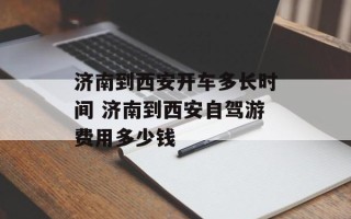 济南到西安开车多长时间 济南到西安自驾游费用多少钱
