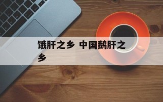 饿肝之乡 中国鹅肝之乡
