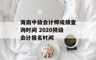 海南中级会计师成绩查询时间 2020初级会计报名时间