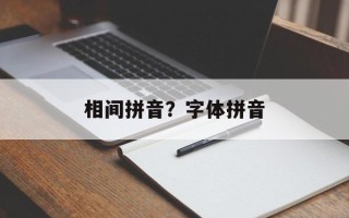 相间拼音？字体拼音