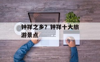 钟祥之乡？钟祥十大旅游景点
