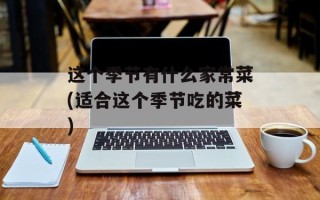 这个季节有什么家常菜(适合这个季节吃的菜)