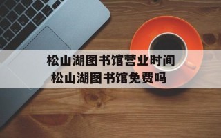 松山湖图书馆营业时间 松山湖图书馆免费吗