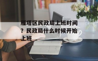雁塔区民政局上班时间？民政局什么时候开始上班