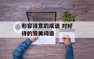 形容诗意的成语 对好诗的赞美词语