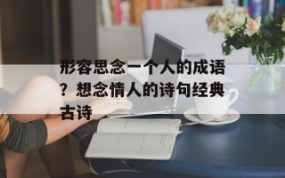 形容思念一个人的成语？想念情人的诗句经典古诗
