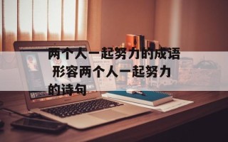 两个人一起努力的成语 形容两个人一起努力的诗句
