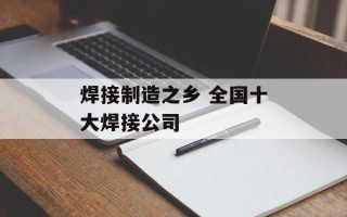 焊接制造之乡 全国十大焊接公司