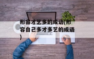 形容才艺多的成语(形容自己多才多艺的成语)