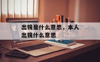 出镜是什么意思，本人出镜什么意思