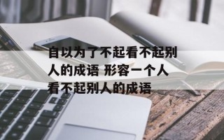 自以为了不起看不起别人的成语 形容一个人看不起别人的成语