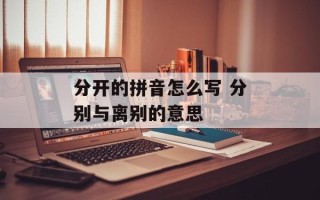 分开的拼音怎么写 分别与离别的意思