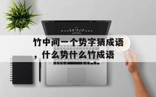 竹中间一个势字猜成语，什么势什么竹成语