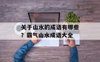 关于山水的成语有哪些？霸气山水成语大全