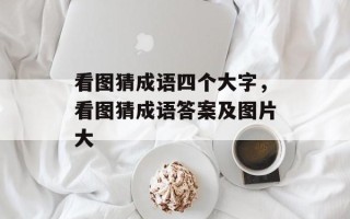 看图猜成语四个大字，看图猜成语答案及图片大