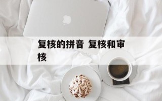 复核的拼音 复核和审核