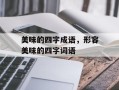 美味的四字成语，形容美味的四字词语