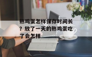 熟鸡蛋怎样保存时间长？放了一天的熟鸡蛋吃了会怎样