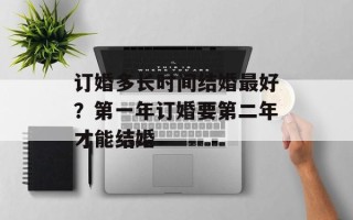 订婚多长时间结婚最好？第一年订婚要第二年才能结婚