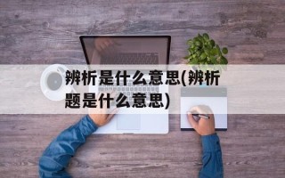 辨析是什么意思(辨析题是什么意思)
