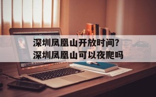 深圳凤凰山开放时间？深圳凤凰山可以夜爬吗