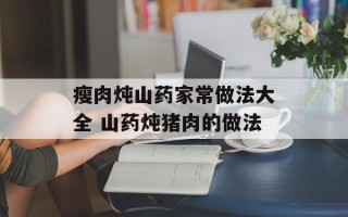 瘦肉炖山药家常做法大全 山药炖猪肉的做法