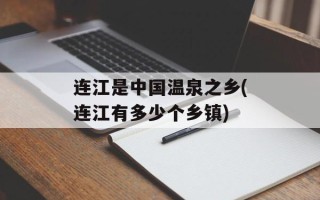 连江是中国温泉之乡(连江有多少个乡镇)