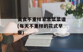 美食不重样家常菜菜谱(每天不重样的花式早餐)