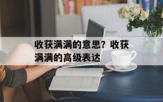 收获满满的意思？收获满满的高级表达