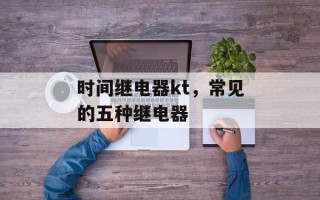 时间继电器kt，常见的五种继电器