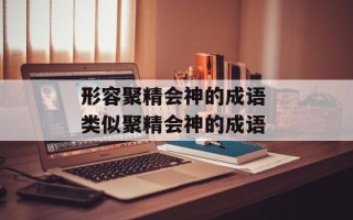 形容聚精会神的成语 类似聚精会神的成语